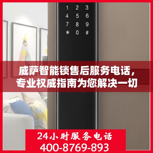 威萨智能锁售后服务电话，专业权威指南为您解决一切问题