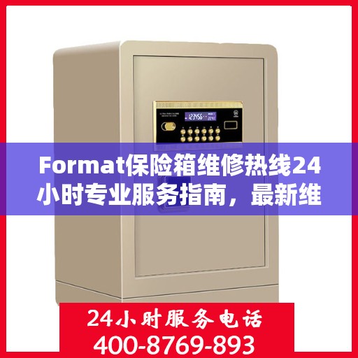 Format保险箱维修热线24小时专业服务指南，最新维修攻略与电话大全