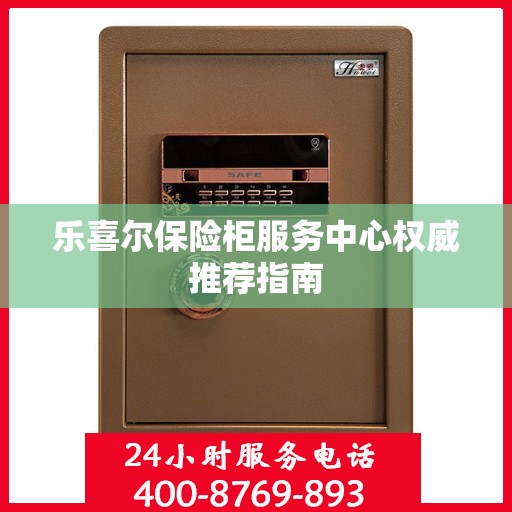乐喜尔保险柜服务中心权威推荐指南