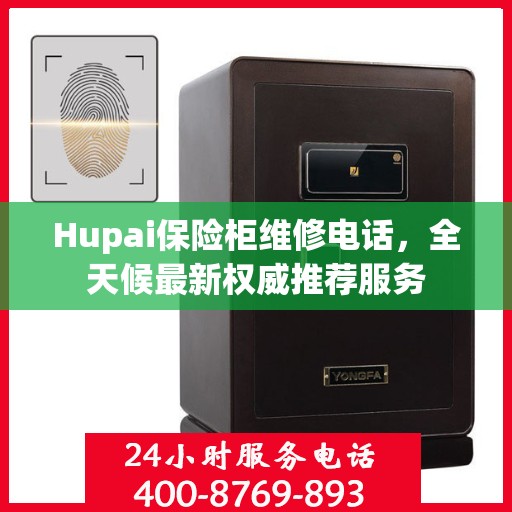 Hupai保险柜维修电话，全天候最新权威推荐服务