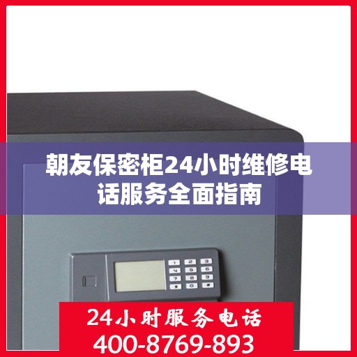 朝友保密柜24小时维修电话服务全面指南