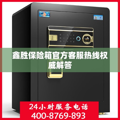 鑫胜保险箱官方客服热线权威解答