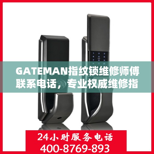 GATEMAN指纹锁维修师傅联系电话，专业权威维修指南