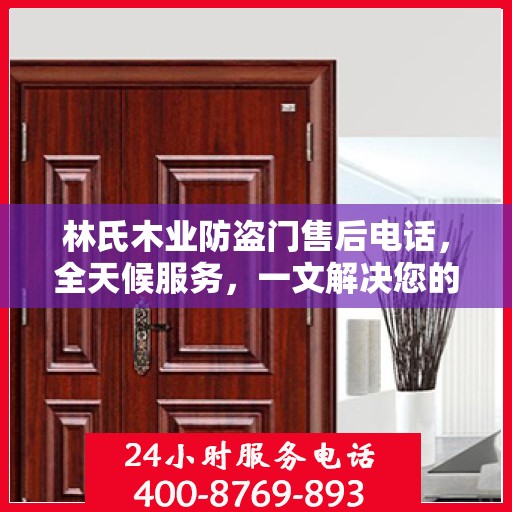林氏木业防盗门售后电话，全天候服务，一文解决您的所有疑问