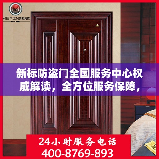 新标防盗门全国服务中心权威解读，全方位服务保障，为您的安全保驾护航