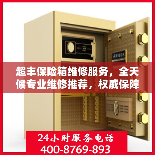 超丰保险箱维修服务，全天候专业维修推荐，权威保障安全之选
