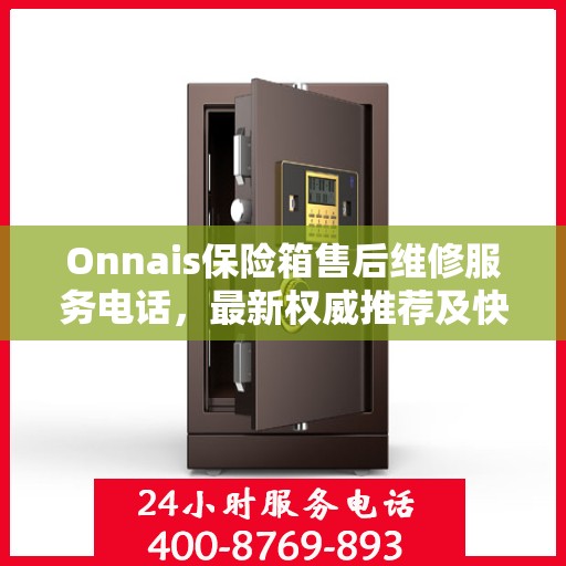 Onnais保险箱售后维修服务电话，最新权威推荐及快速响应指南