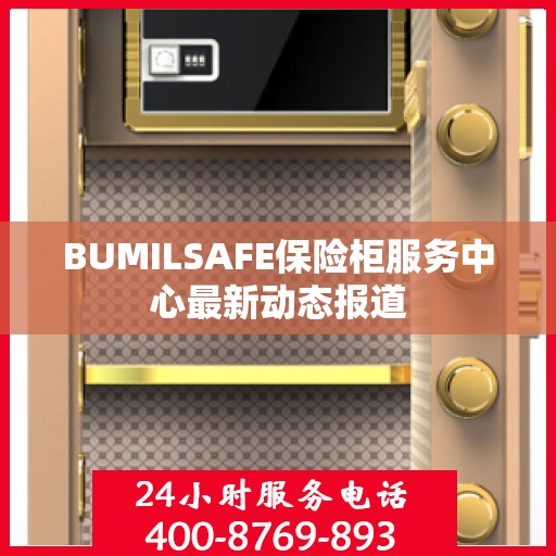 BUMILSAFE保险柜服务中心最新动态报道