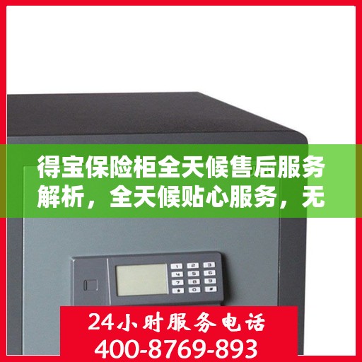 得宝保险柜全天候售后服务解析，全天候贴心服务，无忧保障您的财产安全