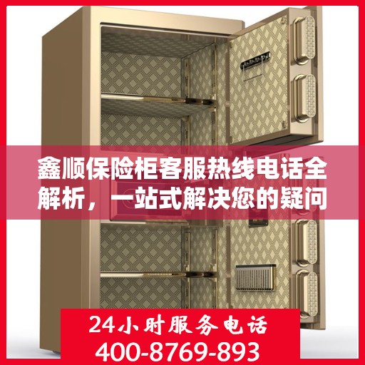 鑫顺保险柜客服热线电话全解析，一站式解决您的疑问和需求