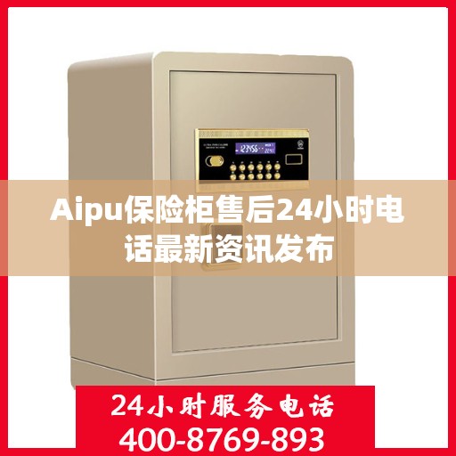 Aipu保险柜售后24小时电话最新资讯发布
