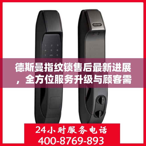 德斯曼指纹锁售后最新进展，全方位服务升级与顾客需求紧密对接