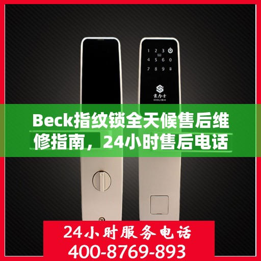 Beck指纹锁全天候售后维修指南，24小时售后电话全解析