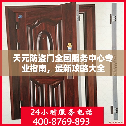 天元防盗门全国服务中心专业指南，最新攻略大全