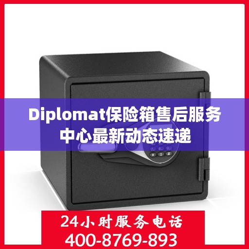 Diplomat保险箱售后服务中心最新动态速递