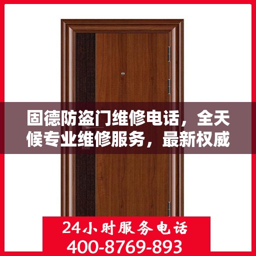 固德防盗门维修电话，全天候专业维修服务，最新权威推荐热线