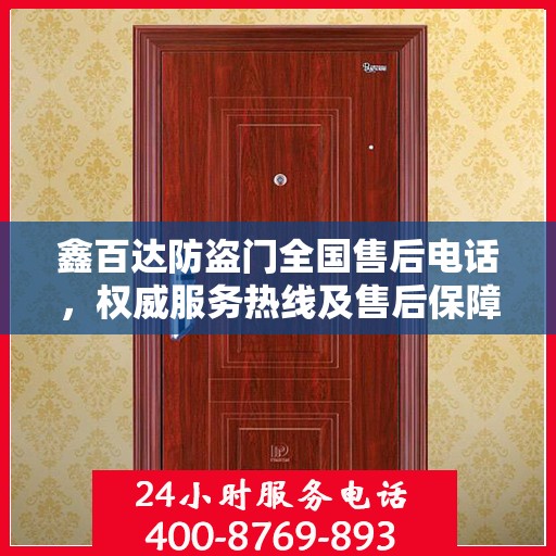 鑫百达防盗门全国售后电话，权威服务热线及售后保障指南