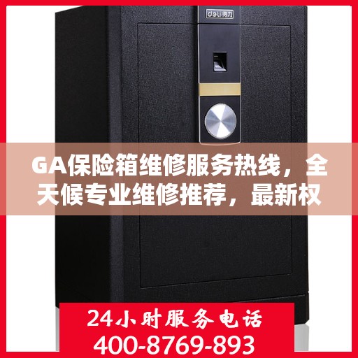 GA保险箱维修服务热线，全天候专业维修推荐，最新权威推荐电话！