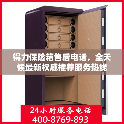 得力保险箱售后电话，全天候最新权威推荐服务热线