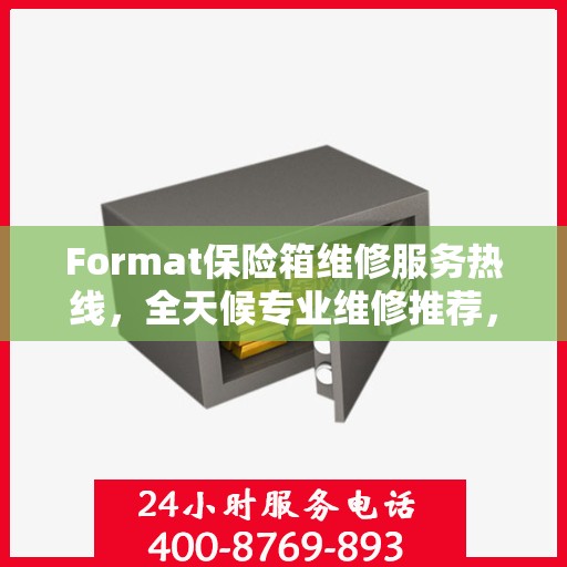 Format保险箱维修服务热线，全天候专业维修推荐，快速响应您的需求！