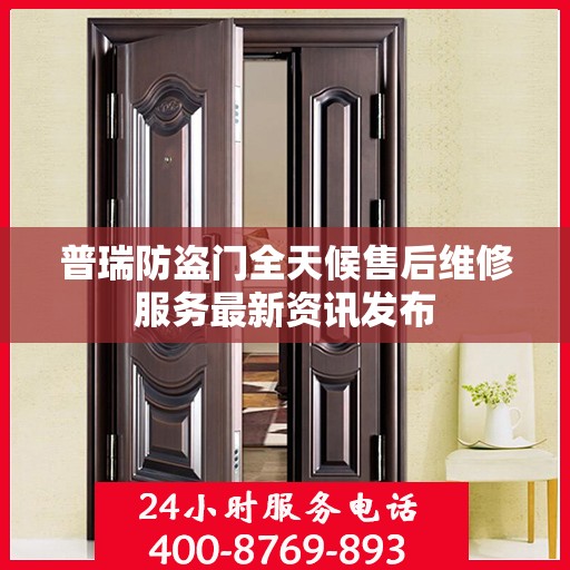 普瑞防盗门全天候售后维修服务最新资讯发布