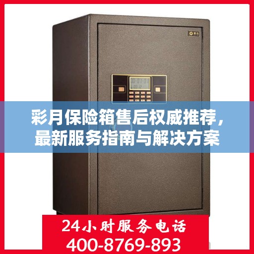 彩月保险箱售后权威推荐，最新服务指南与解决方案