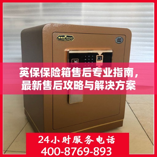 英保保险箱售后专业指南，最新售后攻略与解决方案