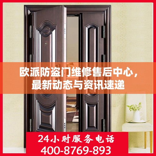 欧派防盗门维修售后中心，最新动态与资讯速递