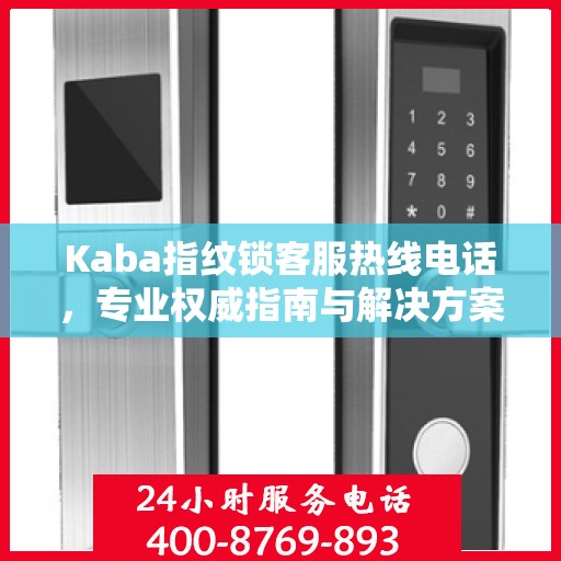 Kaba指纹锁客服热线电话，专业权威指南与解决方案支持