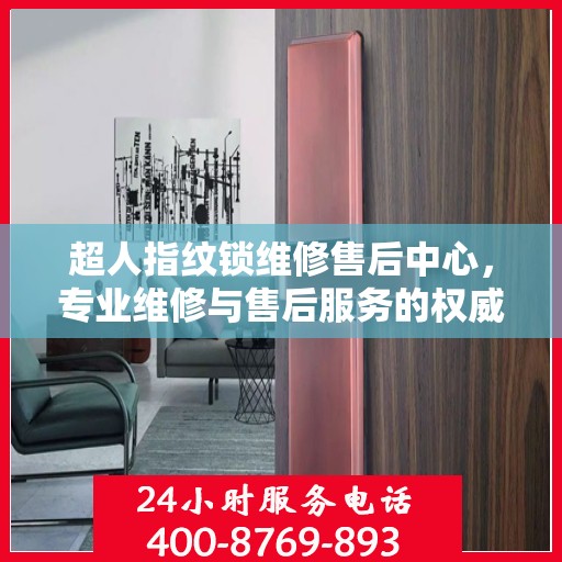 超人指纹锁维修售后中心，专业维修与售后服务的权威指南