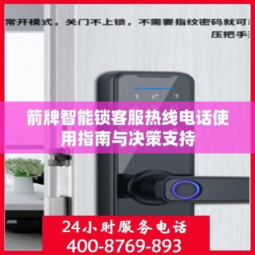 箭牌智能锁客服热线电话使用指南与决策支持