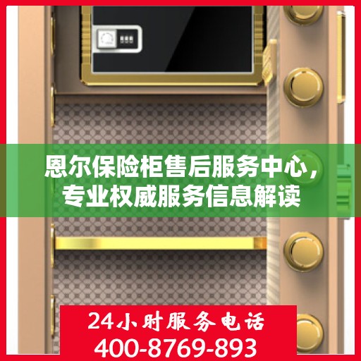 恩尔保险柜售后服务中心，专业权威服务信息解读