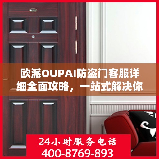 欧派OUPAI防盗门客服详细全面攻略，一站式解决你的电话咨询需求