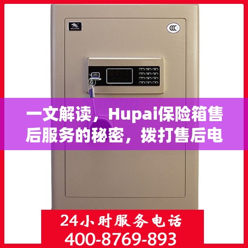 一文解读，Hupai保险箱售后服务的秘密，拨打售后电话解决一切问题！