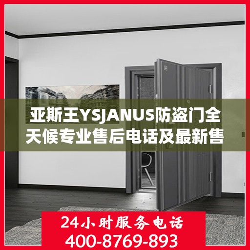 亚斯王YSJANUS防盗门全天候专业售后电话及最新售后指南攻略