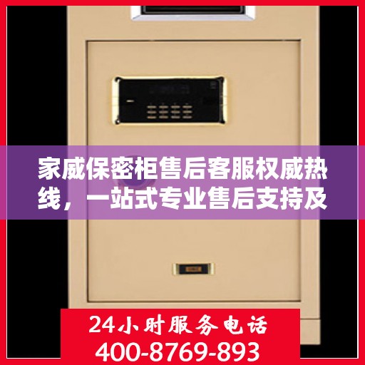 家威保密柜售后客服权威热线，一站式专业售后支持及咨询指南