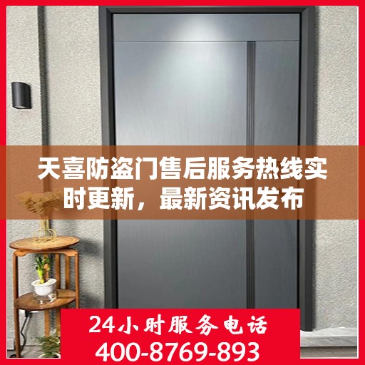 天喜防盗门售后服务热线实时更新，最新资讯发布