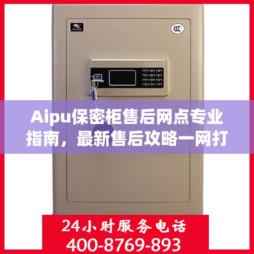 Aipu保密柜售后网点专业指南，最新售后攻略一网打尽