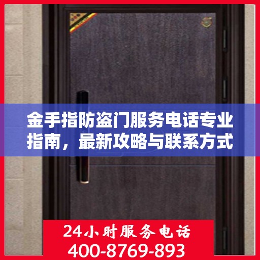 金手指防盗门服务电话专业指南，最新攻略与联系方式汇总