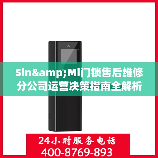 Sin&Mi门锁售后维修分公司运营决策指南全解析