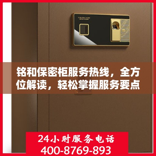 铭和保密柜服务热线，全方位解读，轻松掌握服务要点