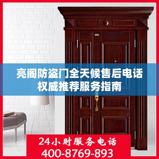 亮阁防盗门全天候售后电话权威推荐服务指南