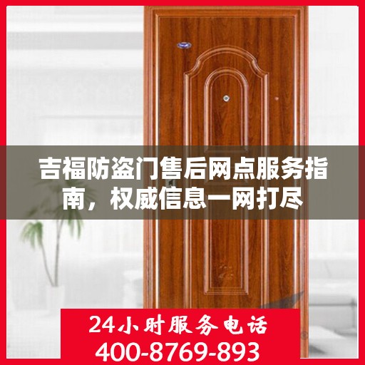 吉福防盗门售后网点服务指南，权威信息一网打尽