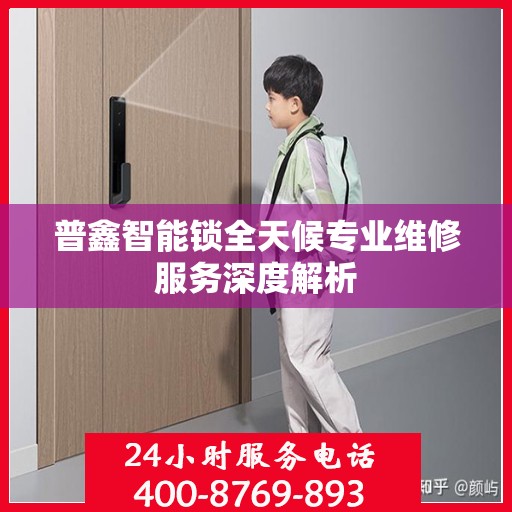普鑫智能锁全天候专业维修服务深度解析