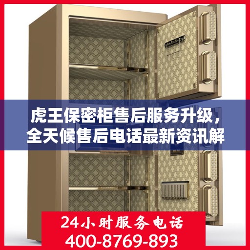 虎王保密柜售后服务升级，全天候售后电话最新资讯解读