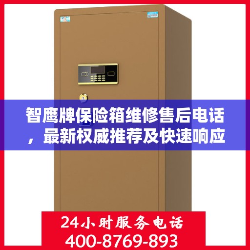 智鹰牌保险箱维修售后电话，最新权威推荐及快速响应服务