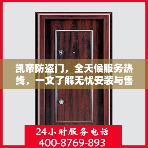 凯帝防盗门，全天候服务热线，一文了解无忧安装与售后