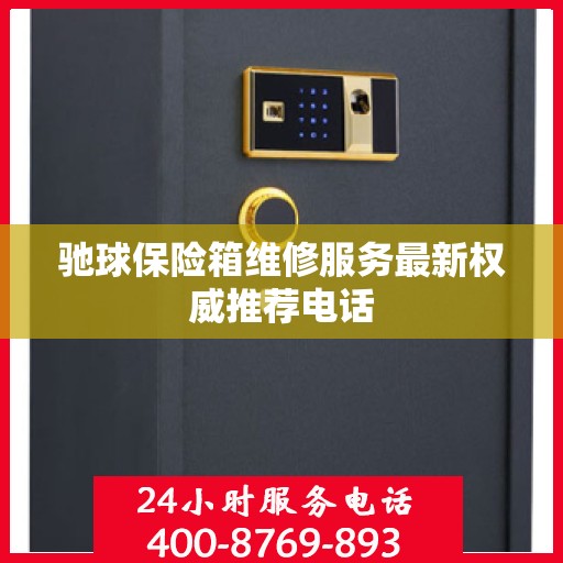 驰球保险箱维修服务最新权威推荐电话