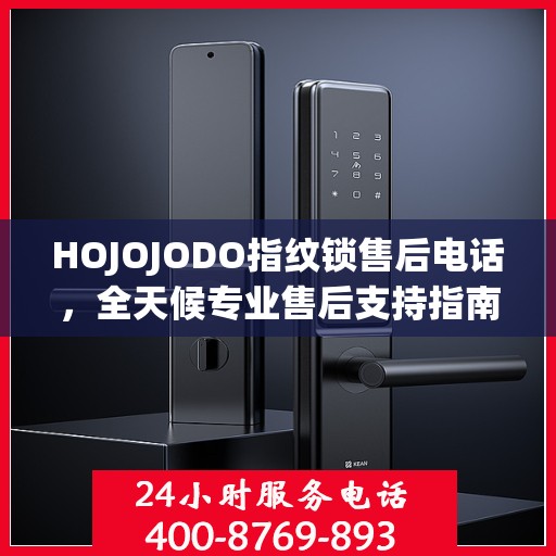 HOJOJODO指纹锁售后电话，全天候专业售后支持指南