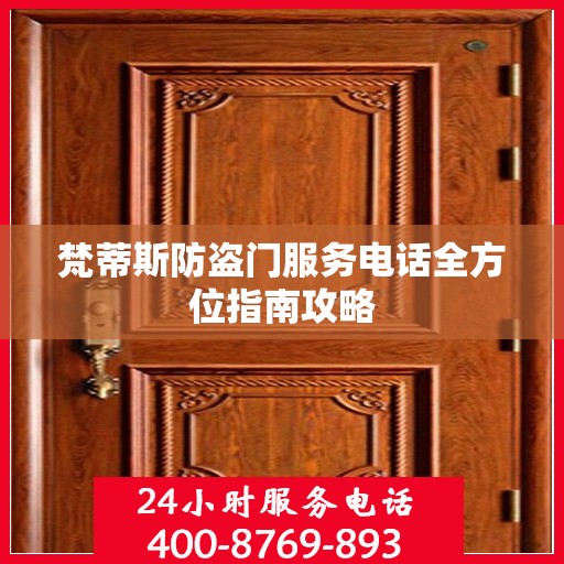 梵蒂斯防盗门服务电话全方位指南攻略